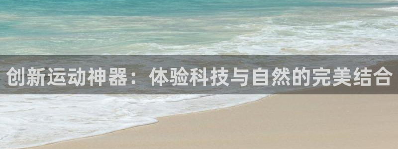 凯捷体育官方：创新运动神器：体验科技与自然的完美结合