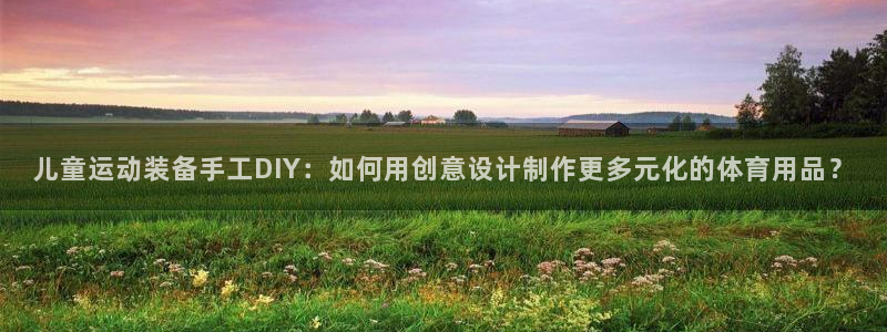 凯捷体育软件：儿童运动装备手工DIY：如何用创意设计