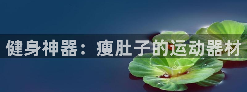 凯捷体育娱乐：健身神器：瘦肚子的运动器材
