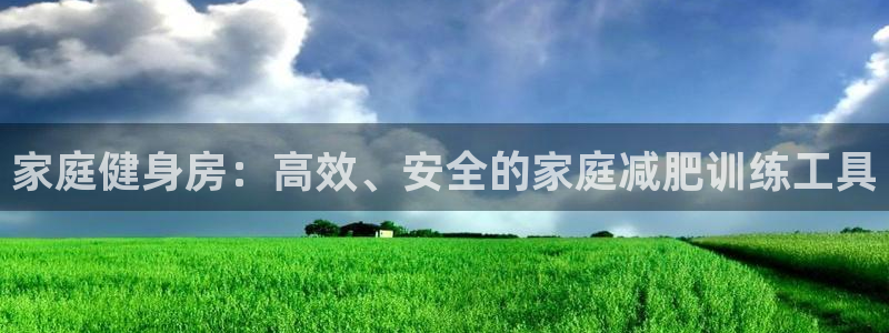 凯捷体育招商电话地址是多少：家庭健身房：高效、安全的家庭减肥