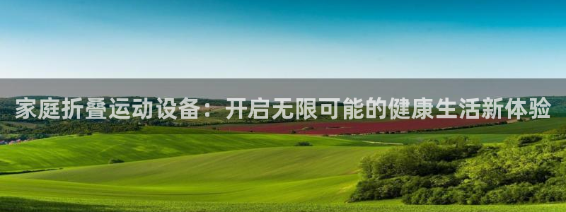 凯捷体育招商电话号码是多少：家庭折叠运动设备：开启无限可能的